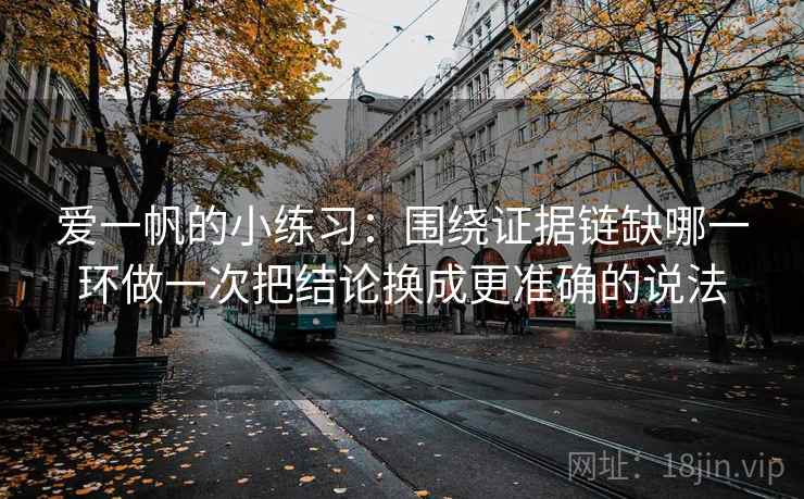 爱一帆的小练习：围绕证据链缺哪一环做一次把结论换成更准确的说法
