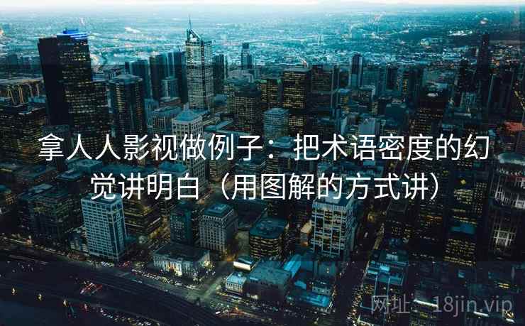 拿人人影视做例子：把术语密度的幻觉讲明白（用图解的方式讲）