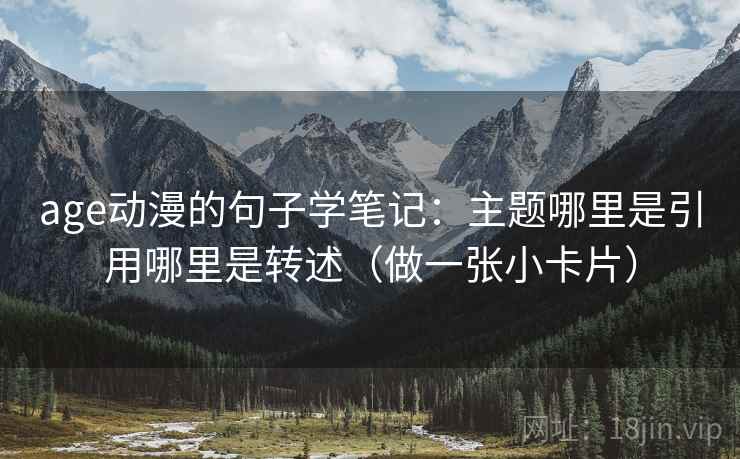 age动漫的句子学笔记：主题哪里是引用哪里是转述（做一张小卡片）
