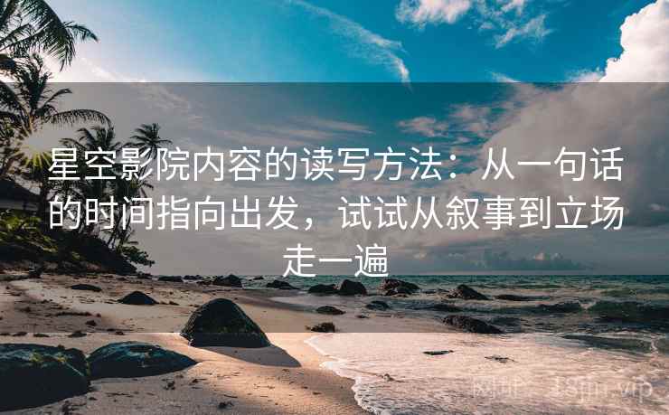 星空影院内容的读写方法：从一句话的时间指向出发，试试从叙事到立场走一遍