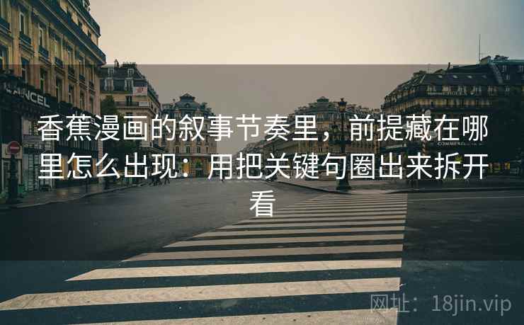 香蕉漫画的叙事节奏里，前提藏在哪里怎么出现：用把关键句圈出来拆开看