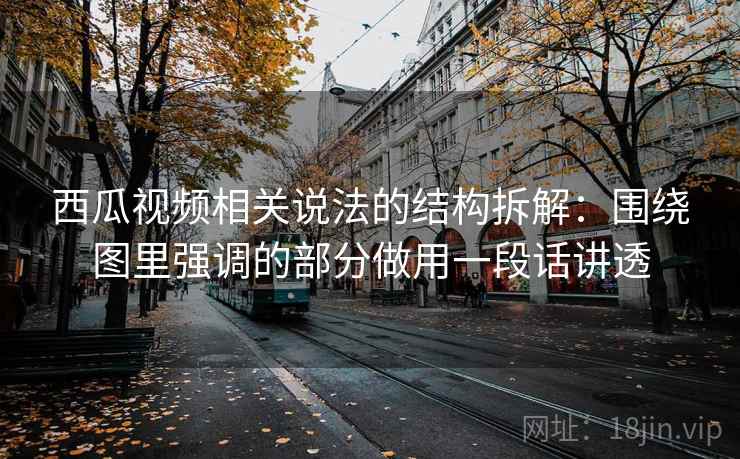 西瓜视频相关说法的结构拆解:围绕图里强调的部分做用一段话讲透 西瓜视频相关说法的结构拆解:围绕图里强调的部分做用一段话讲透