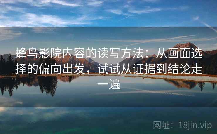 蜂鸟影院内容的读写方法：从画面选择的偏向出发，试试从证据到结论走一遍